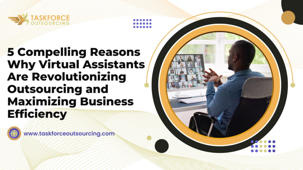 Compelling Reasons Why Virtual Assistants Are Revolutionizing Outsourcing and Maximizing Business Efficiency